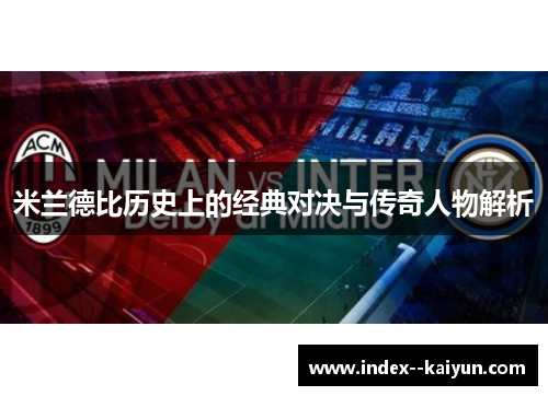 米兰德比历史上的经典对决与传奇人物解析