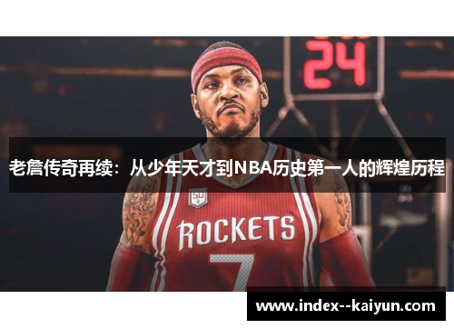 老詹传奇再续：从少年天才到NBA历史第一人的辉煌历程
