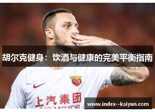 胡尔克健身：饮酒与健康的完美平衡指南