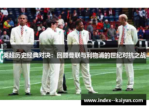 英超历史经典对决：回顾曼联与利物浦的世纪对抗之战