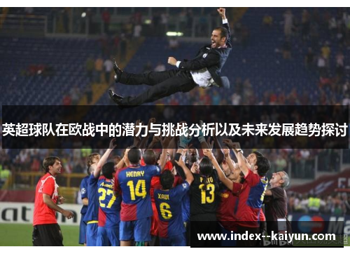英超球队在欧战中的潜力与挑战分析以及未来发展趋势探讨
