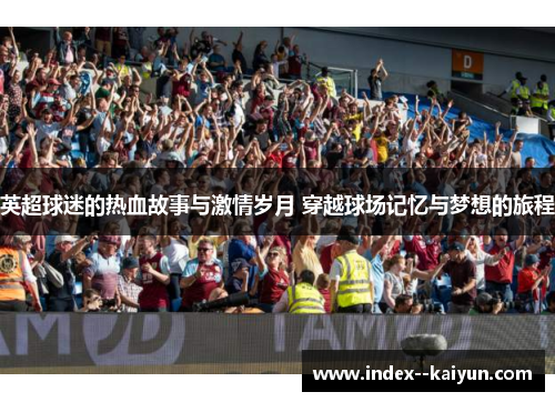 英超球迷的热血故事与激情岁月 穿越球场记忆与梦想的旅程
