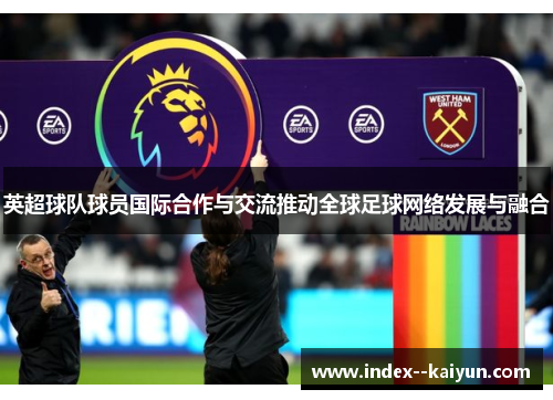 英超球队球员国际合作与交流推动全球足球网络发展与融合