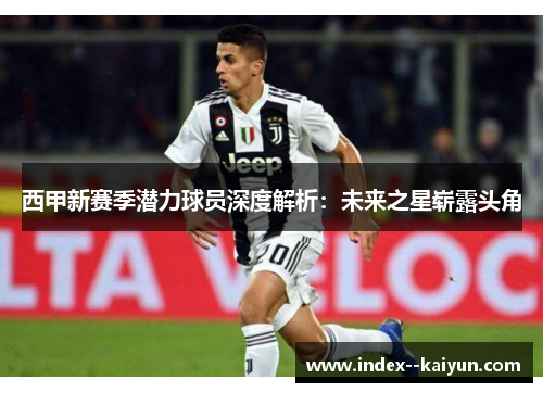 西甲新赛季潜力球员深度解析：未来之星崭露头角