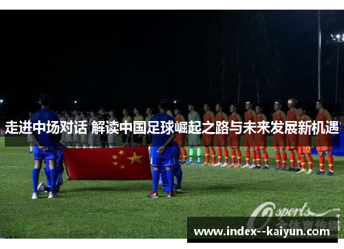 走进中场对话 解读中国足球崛起之路与未来发展新机遇