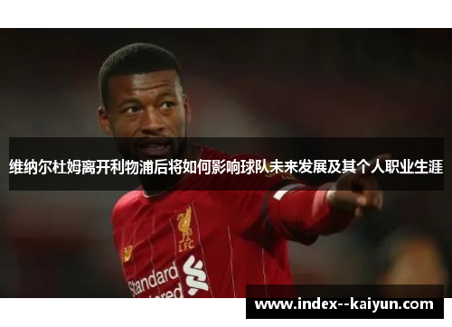 维纳尔杜姆离开利物浦后将如何影响球队未来发展及其个人职业生涯