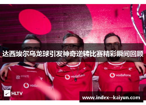 达西埃尔乌龙球引发神奇逆转比赛精彩瞬间回顾