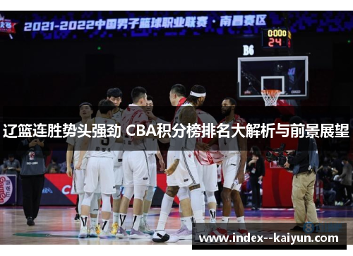 辽篮连胜势头强劲 CBA积分榜排名大解析与前景展望