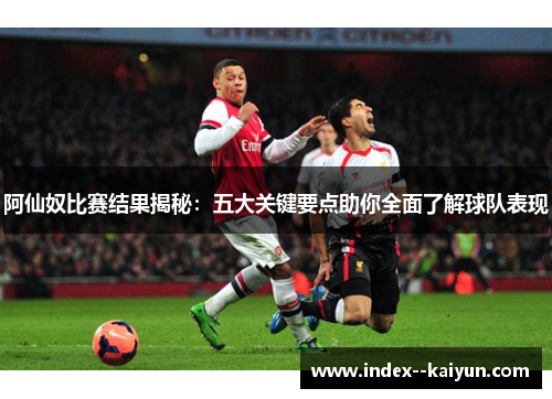 阿仙奴比赛结果揭秘：五大关键要点助你全面了解球队表现