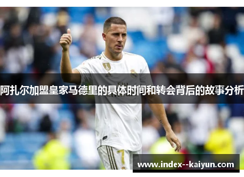 阿扎尔加盟皇家马德里的具体时间和转会背后的故事分析