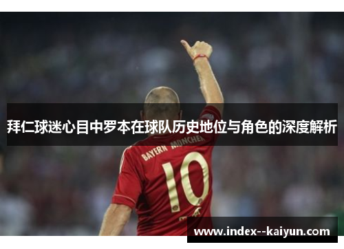 拜仁球迷心目中罗本在球队历史地位与角色的深度解析