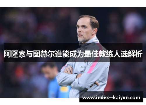 阿隆索与图赫尔谁能成为最佳教练人选解析