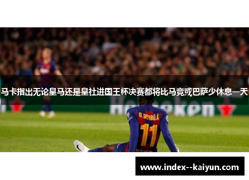 马卡指出无论皇马还是皇社进国王杯决赛都将比马竞或巴萨少休息一天 马卡指出无论皇马还是皇社进国王杯决赛都将比马竞或巴萨少休息一天