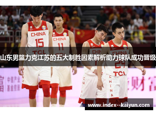 山东男篮力克江苏的五大制胜因素解析助力球队成功晋级