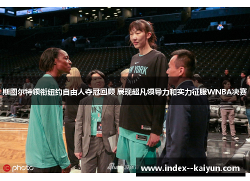 斯图尔特领衔纽约自由人夺冠回顾 展现超凡领导力和实力征服WNBA决赛