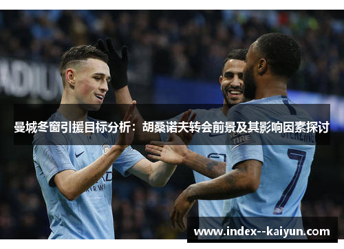 曼城冬窗引援目标分析：胡桑诺夫转会前景及其影响因素探讨