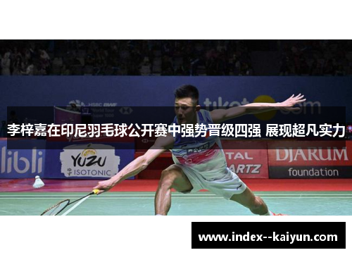 李梓嘉在印尼羽毛球公开赛中强势晋级四强 展现超凡实力