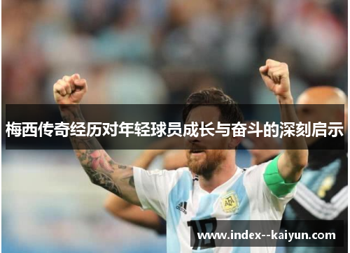 梅西传奇经历对年轻球员成长与奋斗的深刻启示
