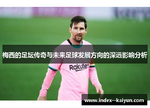 梅西的足坛传奇与未来足球发展方向的深远影响分析