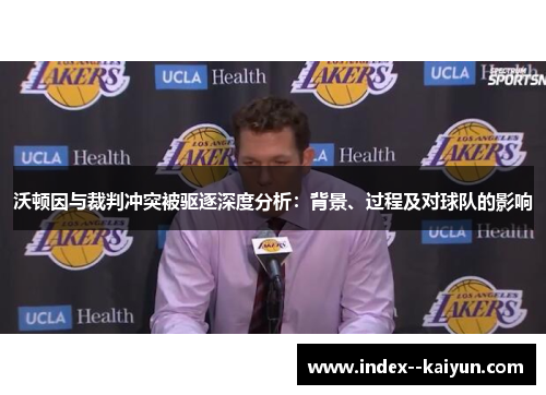 沃顿因与裁判冲突被驱逐深度分析：背景、过程及对球队的影响