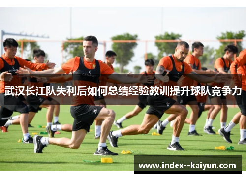 武汉长江队失利后如何总结经验教训提升球队竞争力