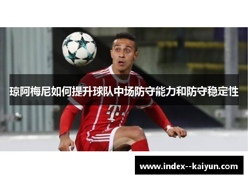 琼阿梅尼如何提升球队中场防守能力和防守稳定性