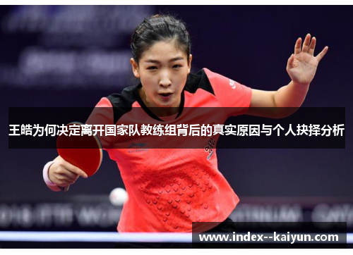王皓为何决定离开国家队教练组背后的真实原因与个人抉择分析