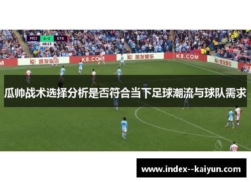 瓜帅战术选择分析是否符合当下足球潮流与球队需求