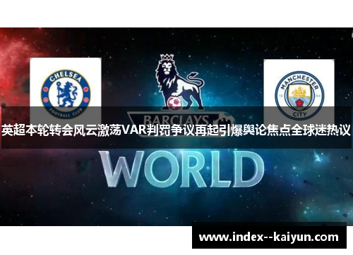 英超本轮转会风云激荡VAR判罚争议再起引爆舆论焦点全球迷热议