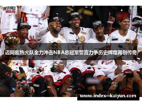 迈阿密热火队全力冲击NBA总冠军誓言力争历史辉煌再创传奇