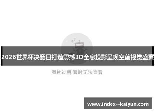 2026世界杯决赛日打造震撼3D全息投影呈现空前视觉盛宴
