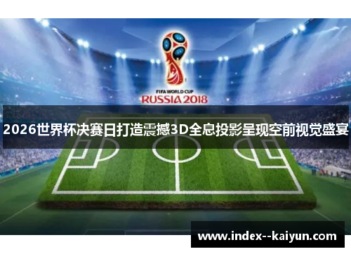 2026世界杯决赛日打造震撼3D全息投影呈现空前视觉盛宴 2026世界杯决赛日打造震撼3D全息投影呈现空前视觉盛宴